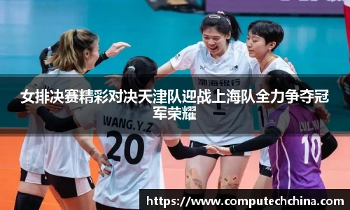 女排决赛精彩对决天津队迎战上海队全力争夺冠军荣耀